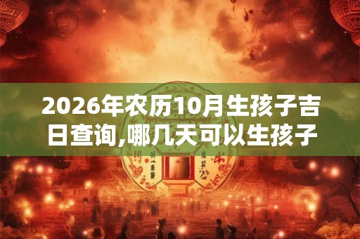 2026年农历10月生孩子吉日查询,哪几天可以生孩子