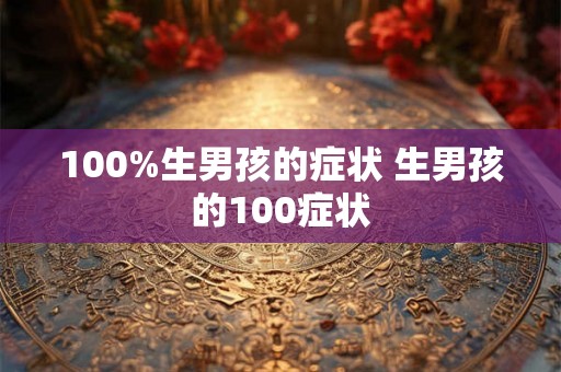 100%生男孩的症状 生男孩的100症状