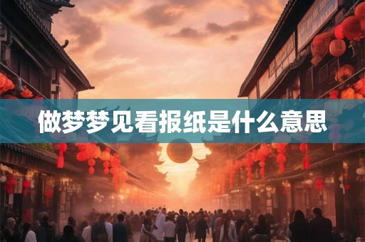 做梦梦见看报纸是什么意思