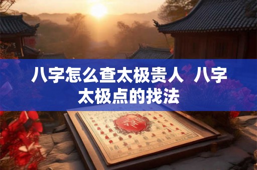 八字怎么查太极贵人  八字太极点的找法