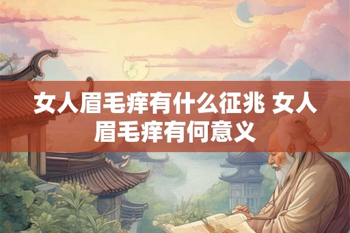 女人眉毛痒有什么征兆 女人眉毛痒有何意义