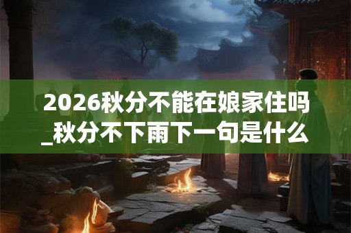 2026秋分不能在娘家住吗_秋分不下雨下一句是什么
