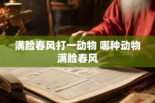 满脸春风打一动物 哪种动物满脸春风