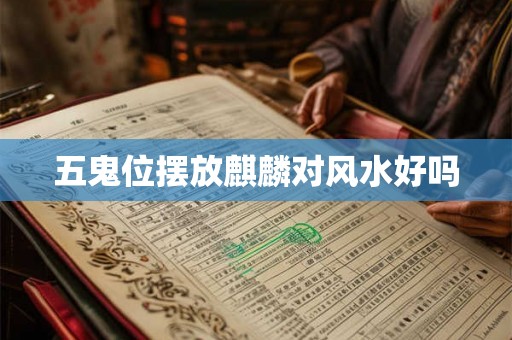 五鬼位摆放麒麟对风水好吗 五鬼位摆放麒麟对风水好吗