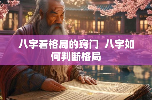 八字看格局的窍门  八字如何判断格局