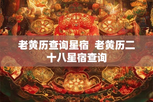 老黄历查询星宿  老黄历二十八星宿查询