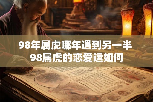 98年属虎哪年遇到另一半 98属虎的恋爱运如何