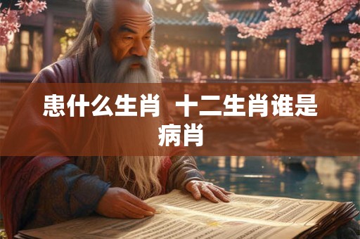 患什么生肖  十二生肖谁是病肖