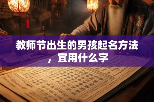 教师节出生的男孩起名方法，宜用什么字