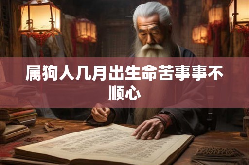 属狗人几月出生命苦事事不顺心 属狗人几月出生命苦事事不顺心