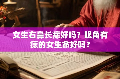 女生右鼻长痣好吗？眼角有痣的女生命好吗？