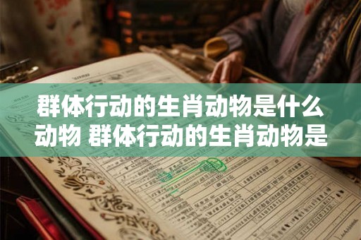 群体行动的生肖动物是什么动物 群体行动的生肖动物是什么动物图片