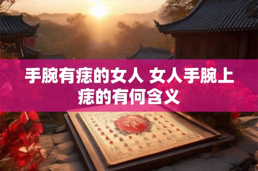 手腕有痣的女人 女人手腕上痣的有何含义