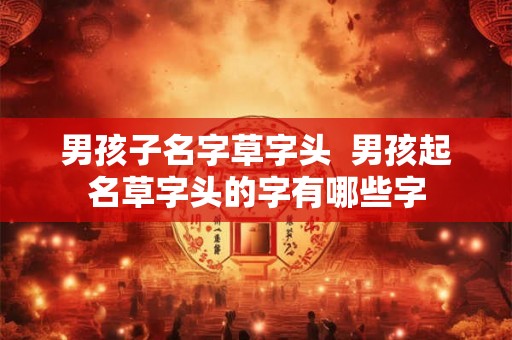 男孩子名字草字头  男孩起名草字头的字有哪些字