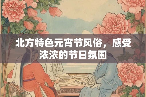 北方特色元宵节风俗，感受浓浓的节日氛围