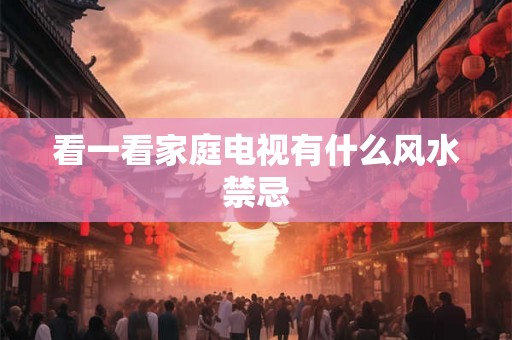 看一看家庭电视有什么风水禁忌 看一看家庭电视有什么风水禁忌