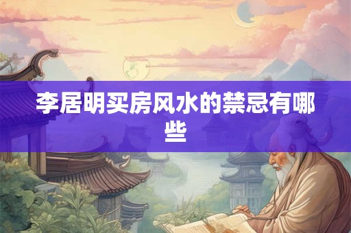 李居明买房风水的禁忌有哪些