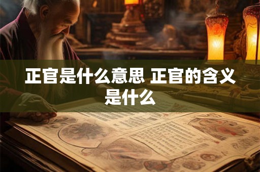 正官是什么意思 正官的含义是什么