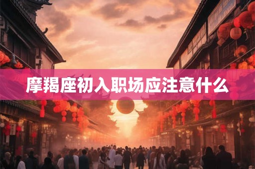 摩羯座初入职场应注意什么