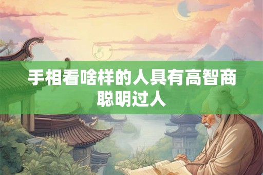 手相看啥样的人具有高智商聪明过人