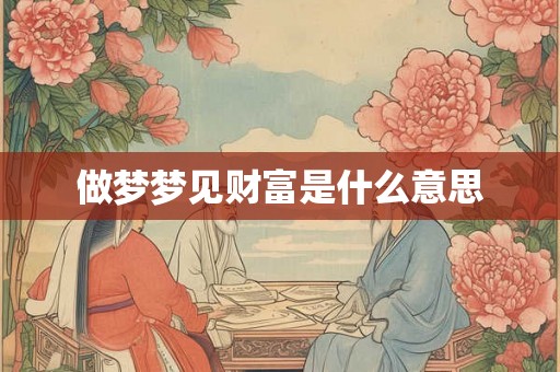 做梦梦见财富是什么意思 做梦梦见财富是什么意思