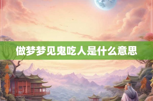 做梦梦见鬼吃人是什么意思
