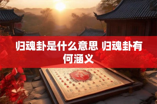 归魂卦是什么意思 归魂卦有何涵义