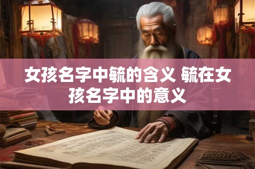 女孩名字中毓的含义 毓在女孩名字中的意义