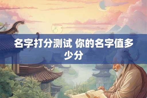 名字打分测试 你的名字值多少分