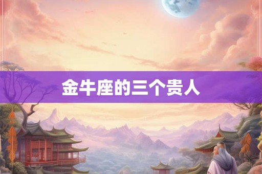金牛座的三个贵人
