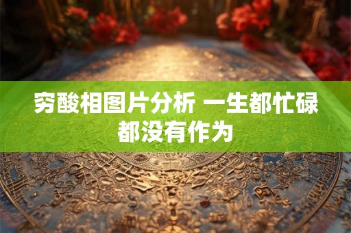 穷酸相图片分析 一生都忙碌都没有作为