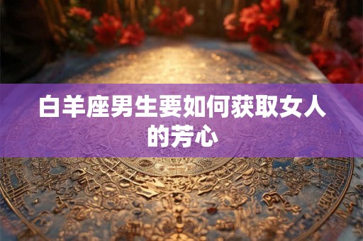 白羊座男生要如何获取女人的芳心