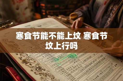 寒食节能不能上坟 寒食节坟上行吗