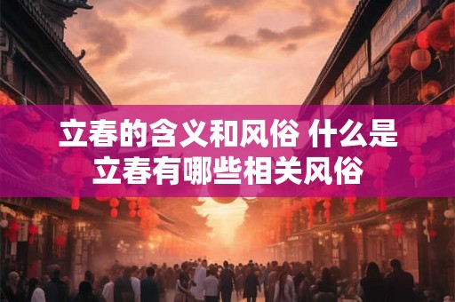 立春的含义和风俗 什么是立春有哪些相关风俗