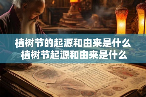 植树节的起源和由来是什么 植树节起源和由来是什么
