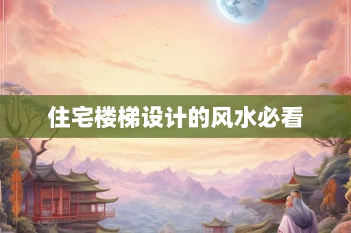 住宅楼梯设计的风水必看 住宅楼梯设计的风水必看