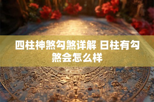 四柱神煞勾煞详解 日柱有勾煞会怎么样