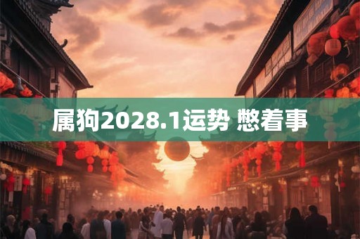 属狗2028.1运势 憋着事