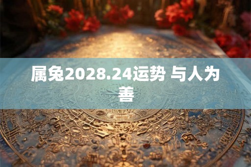 属兔2028.24运势 与人为善