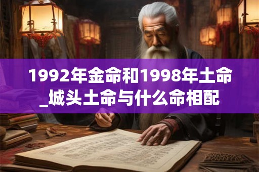 1992年金命和1998年土命_城头土命与什么命相配