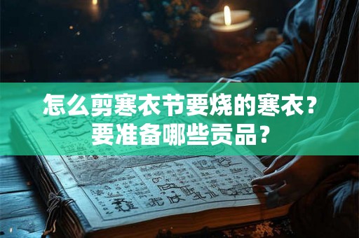 怎么剪寒衣节要烧的寒衣？要准备哪些贡品？