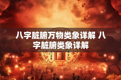 八字脏腑万物类象详解 八字脏腑类象详解 八字脏腑万物类象详解 八字脏腑类象详解