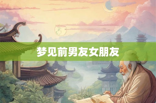 梦见前男友女朋友
