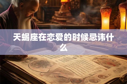 天蝎座在恋爱的时候忌讳什么