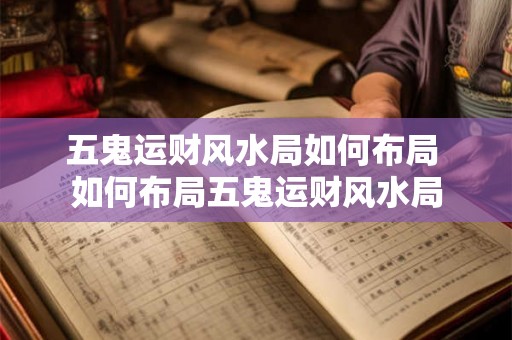 五鬼运财风水局如何布局 如何布局五鬼运财风水局