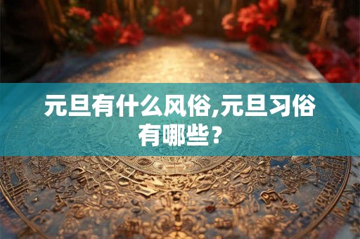 元旦有什么风俗,元旦习俗有哪些？
