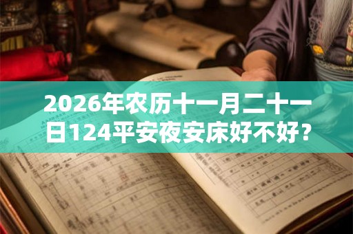 2026年农历十一月二十一日124平安夜安床好不好? 2026年农历十一月二十一日124平安夜安床好不好?
