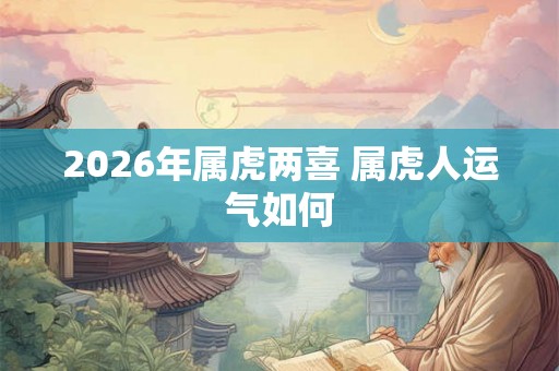 2026年属虎两喜 属虎人运气如何