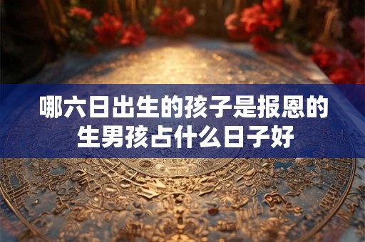 哪六日出生的孩子是报恩的 生男孩占什么日子好
