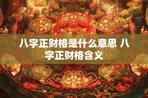 八字正财格是什么意思 八字正财格含义 八字正财格是什么意思 八字正财格含义
